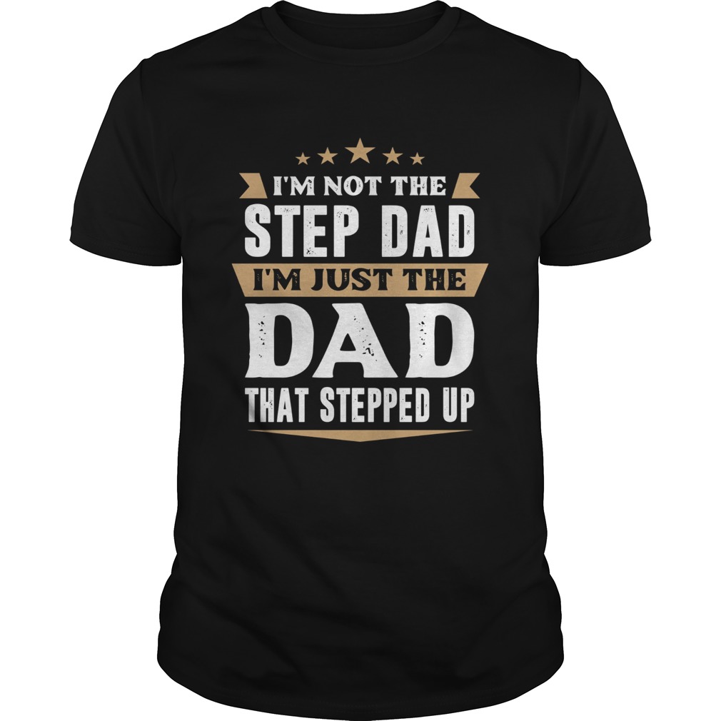 Im Not The Stepfather Im The Father That Stepped Up shirt