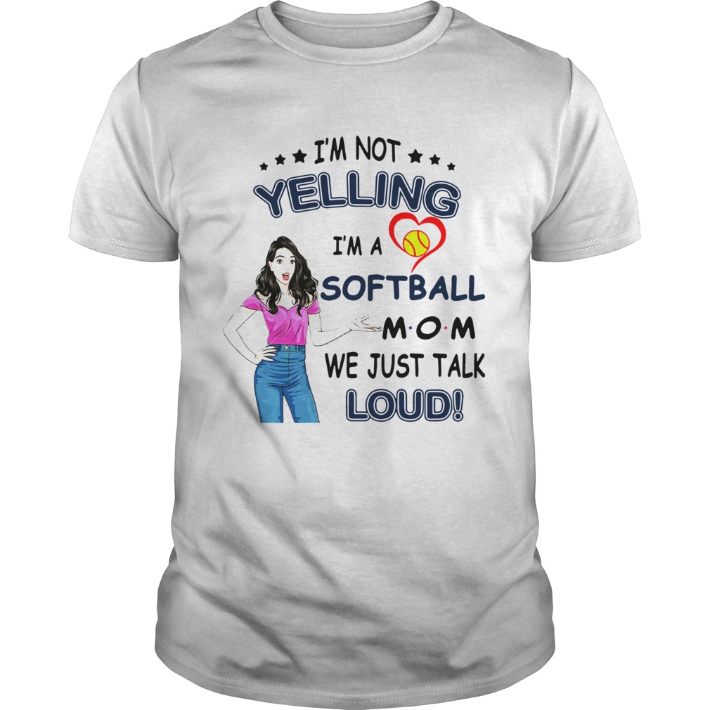 Im Not Yelling Im A Softball Mom We Just Talk Loud shirt