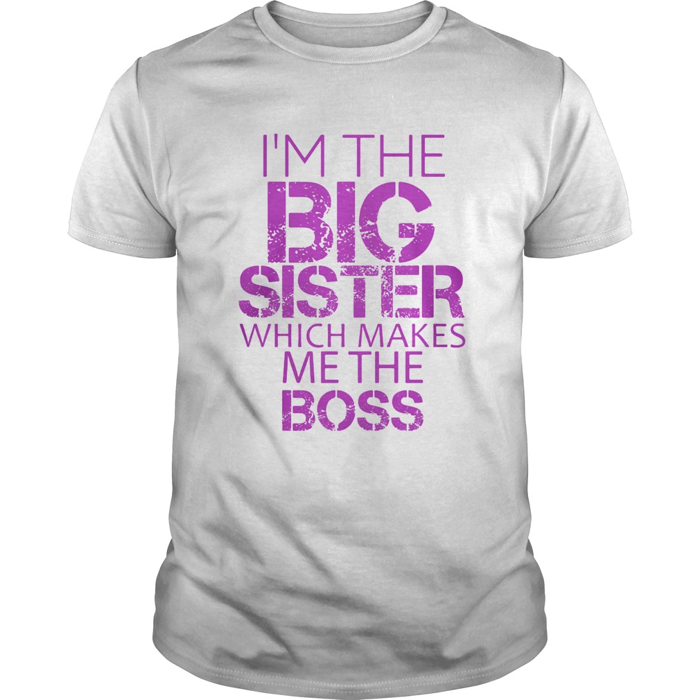 Im The Big Sister Which Makes Me The Boss shirt