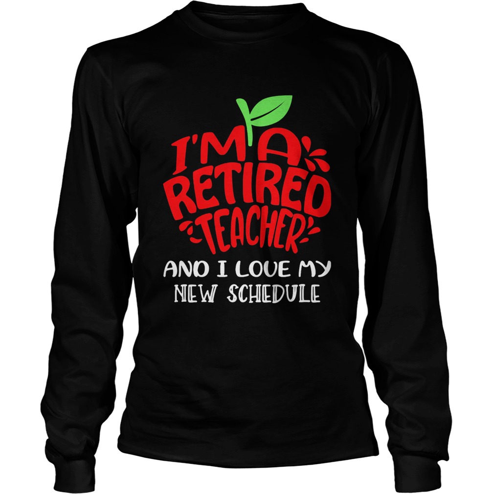 Im a retired teacher and I love my new schedule  Long Sleeve