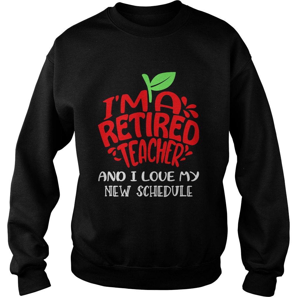 Im a retired teacher and I love my new schedule  Sweatshirt