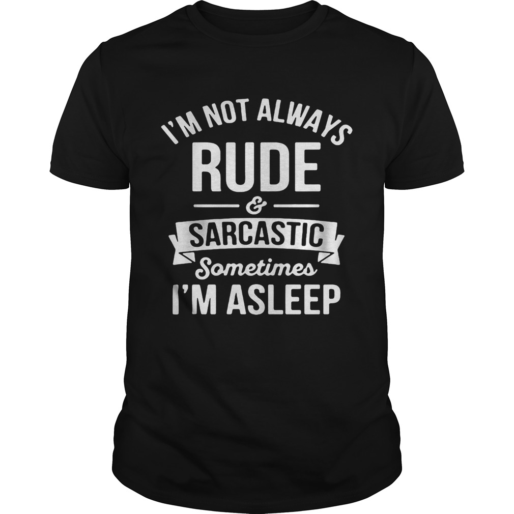 Im not always rude and sarcastic sometimes im asleep black shirt