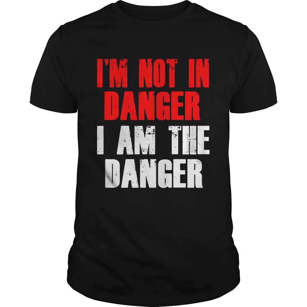 Im not in danger I am the danger shirt