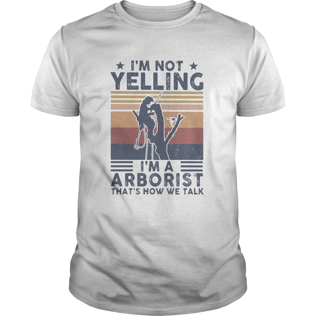 Im not yelling Im a Arborist thats how we talk vintage shirt