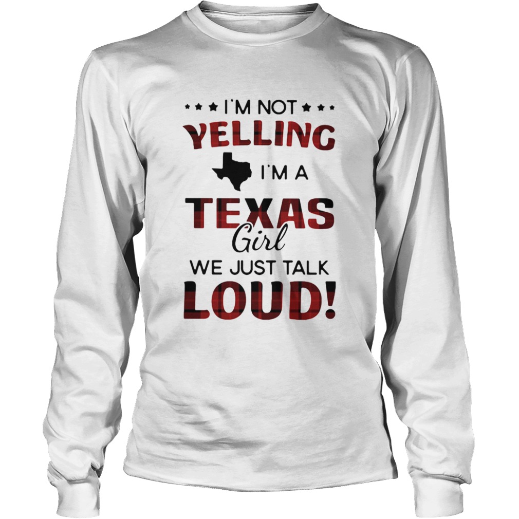 Im not yelling Im a texas girl we just talk loud  Long Sleeve