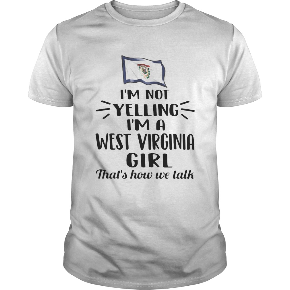 Im not yelling i am a west virginia girl thats how we talk shirt