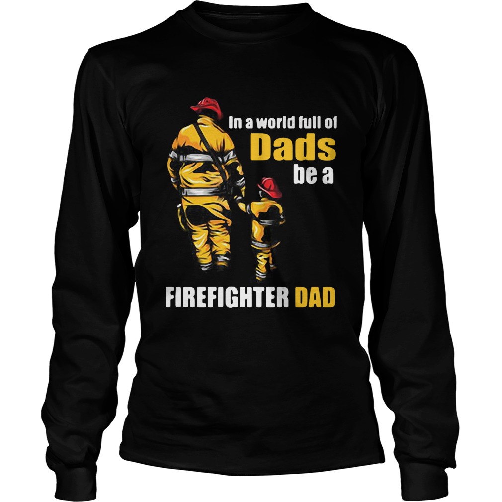 In A World Full Of Dads Be A Firefighter Dad  Long Sleeve