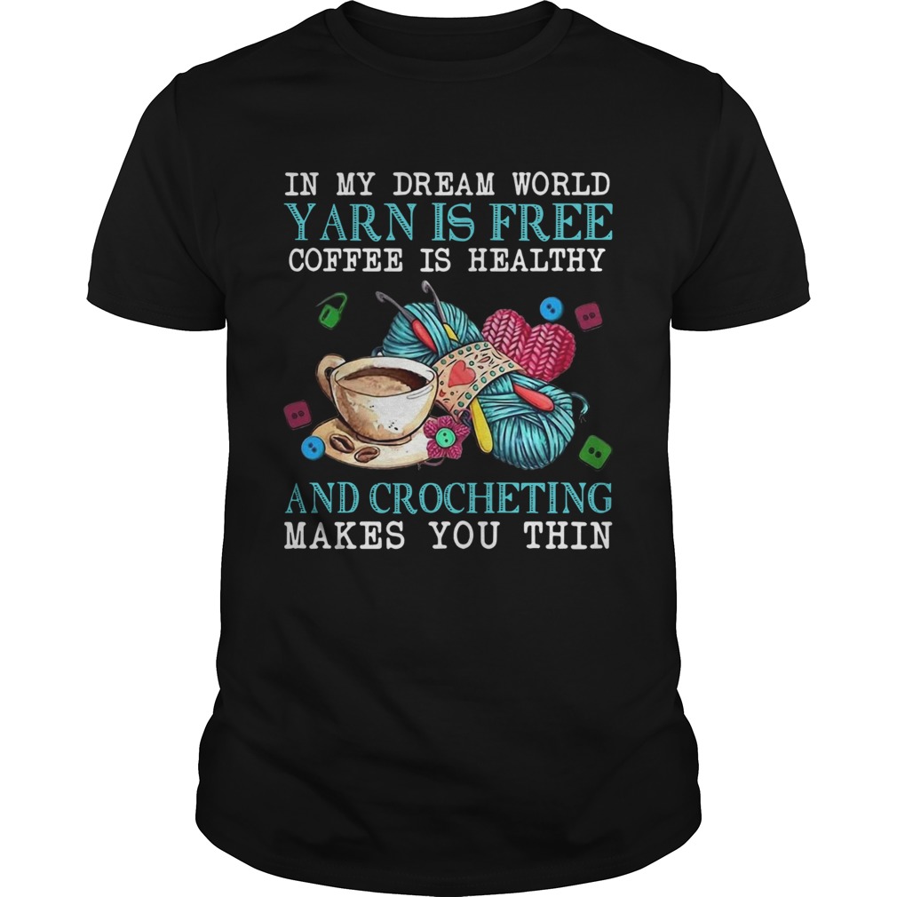 In My Dream World Yarn Is Free Coffee Is Healthy And Crocheting Makes You Thin shirt