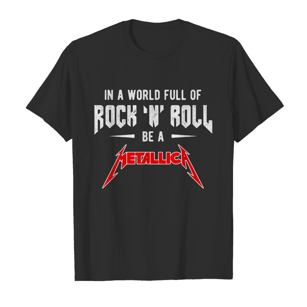 In a world full of rock n roll be a metallica band shirt