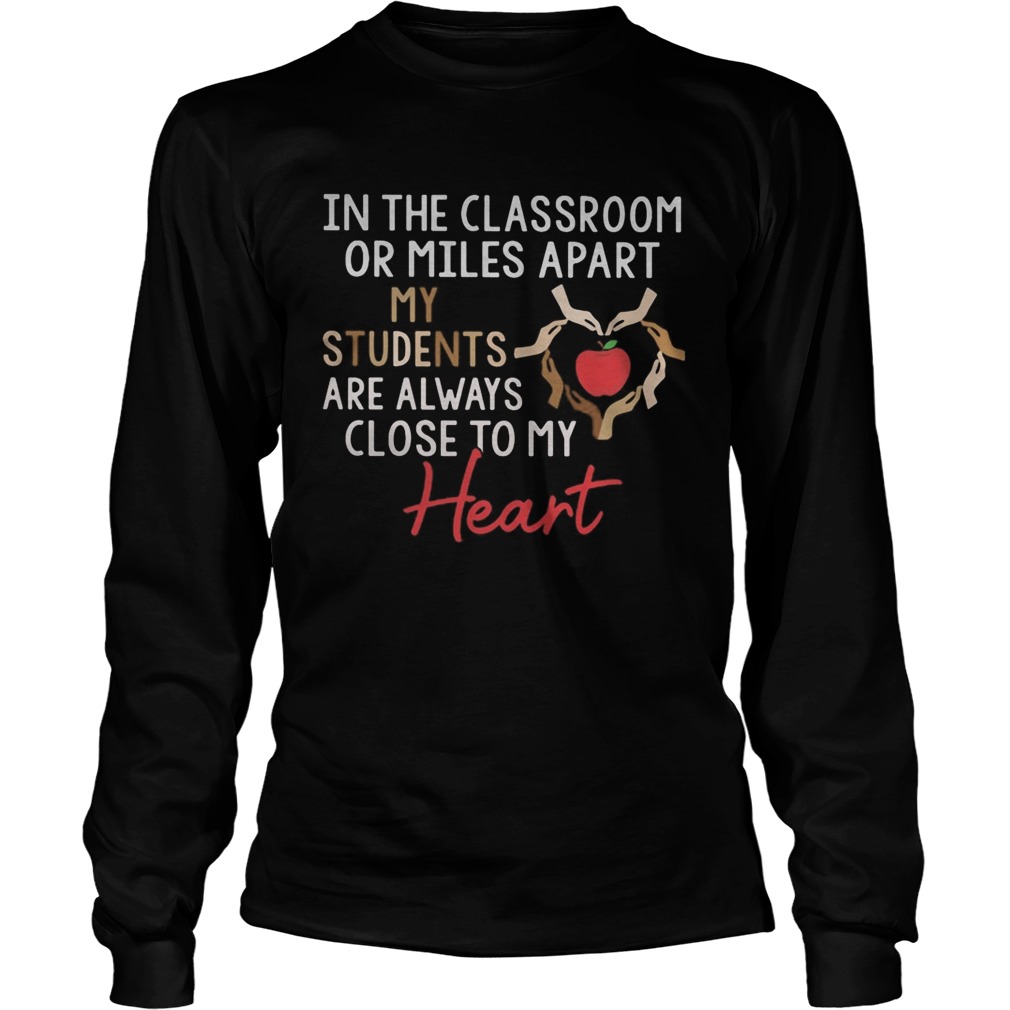 In the classroom or miles apart my students are always close to my heart  Long Sleeve