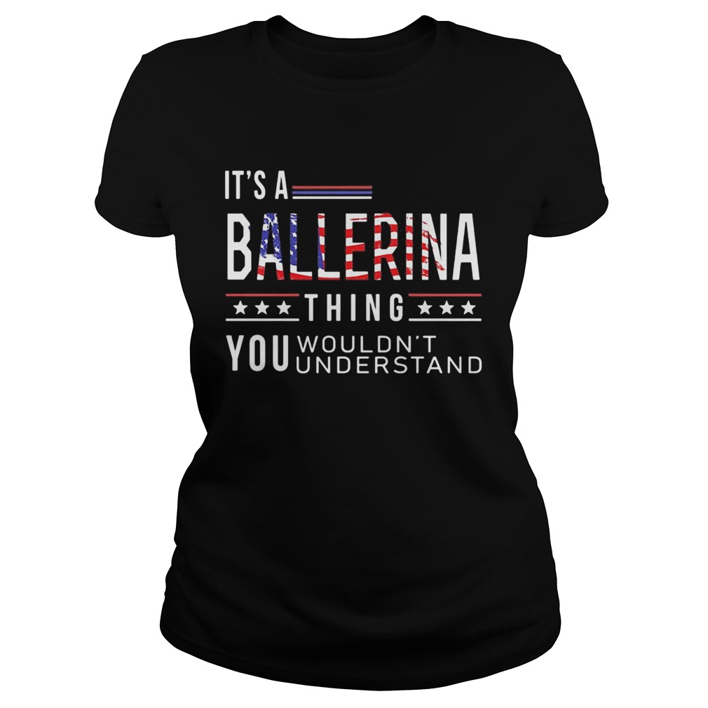 Independence Day its a ballerina thing you wouldnt understand  Classic Ladies