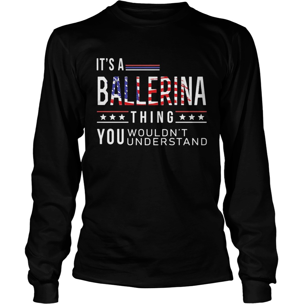 Independence Day its a ballerina thing you wouldnt understand  Long Sleeve