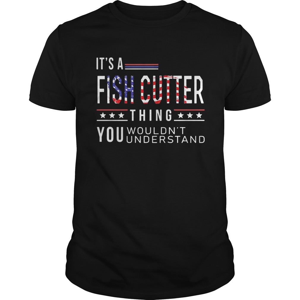 Independence Day its a fish cutter thing you wouldnt understand shirt