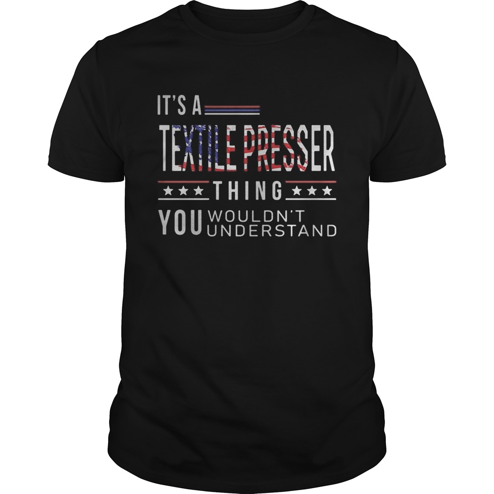 Independence Day its a textile presser thing you wouldnt understand shirt