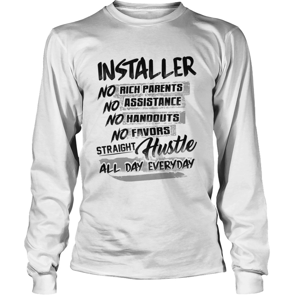 Installer no rich parents no assistance no handouts no favors straight hustle all day everyday shir Long Sleeve