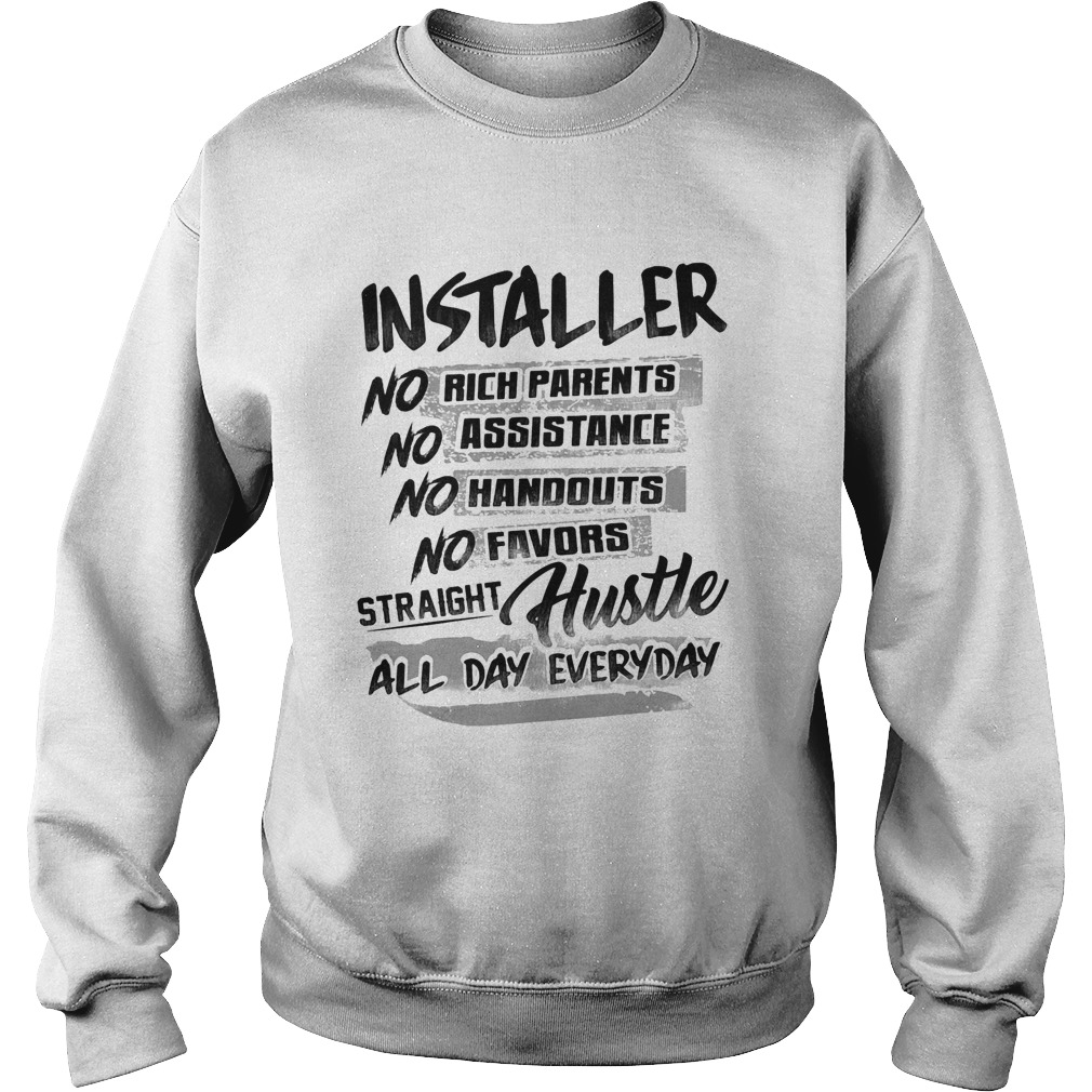 Installer no rich parents no assistance no handouts no favors straight hustle all day everyday shir Sweatshirt