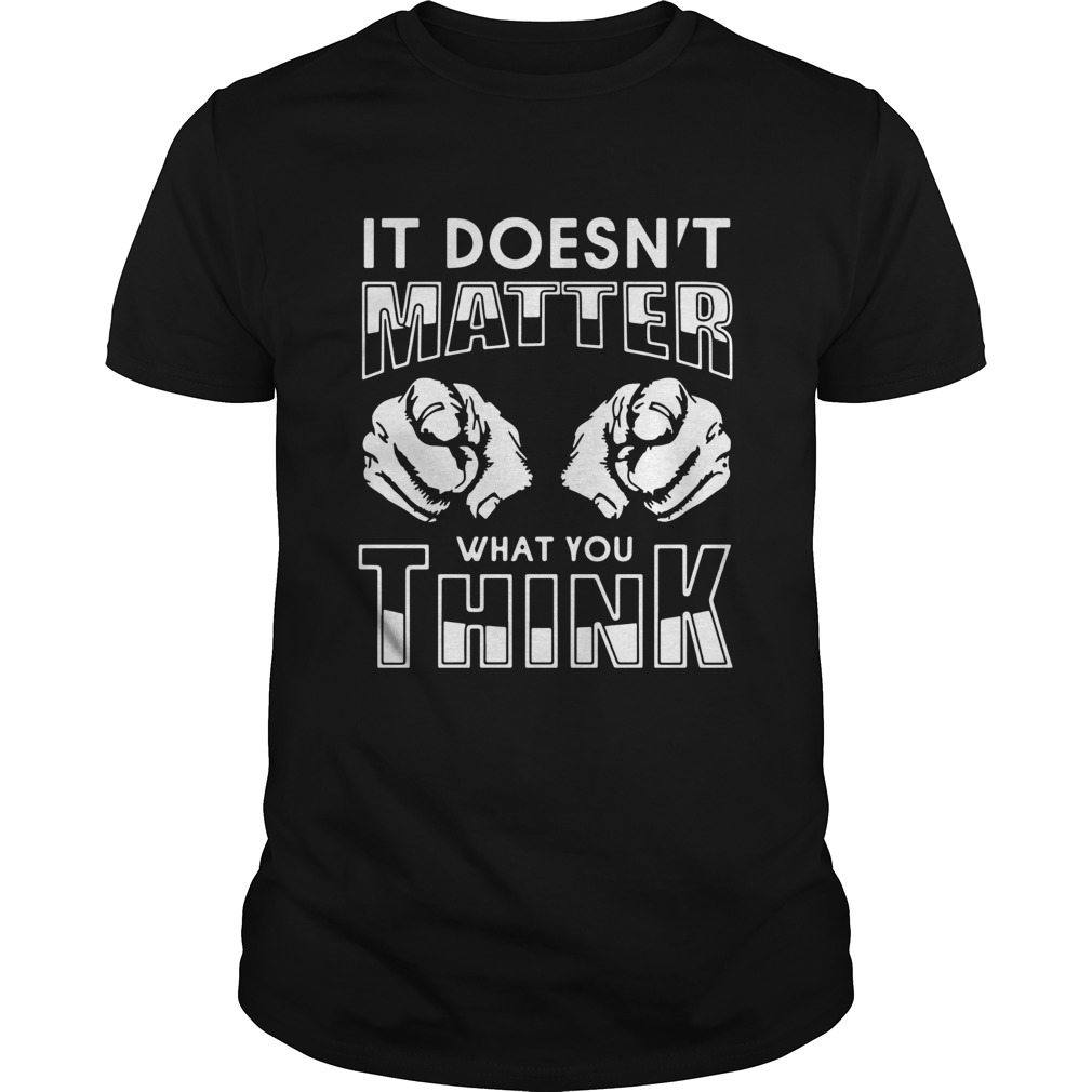 It Doesnt Matter What You Think shirt