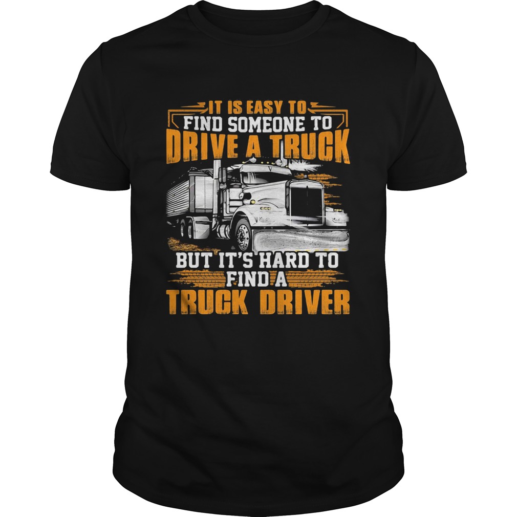 It is easy to find someone to drive a truck but its hard to find a truck driver shirt