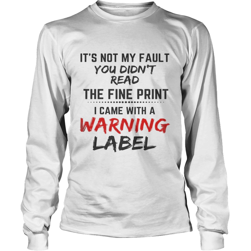 Its Not My Fault You Didnt Read The Fine Print I Came With A Warning Label  Long Sleeve