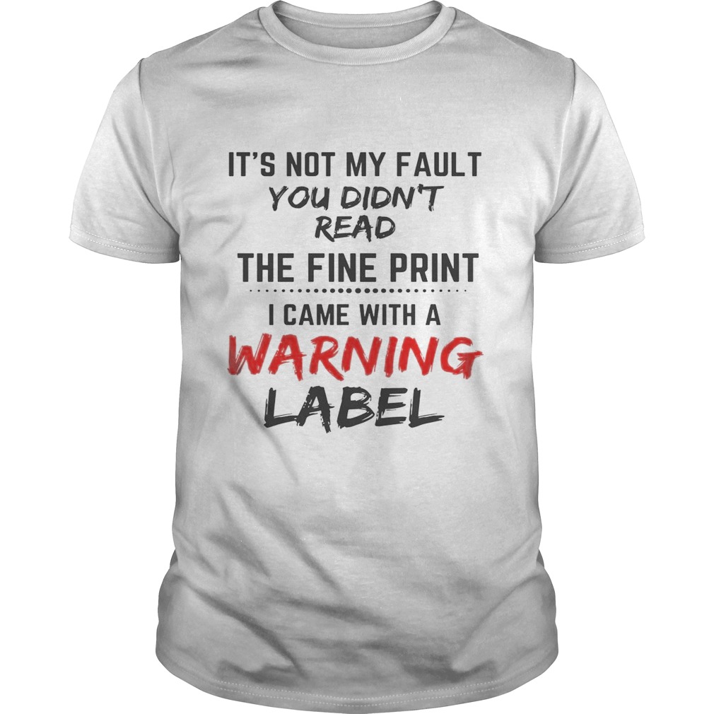 Its Not My Fault You Didnt Read The Fine Print I Came With A Warning Label  Unisex