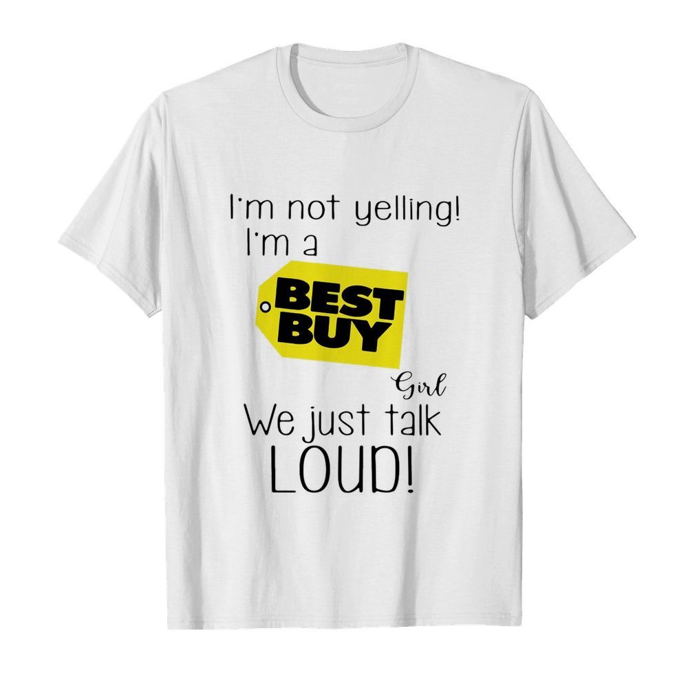 I’m Not A Yelling I’m A Best Buy Girl We Just Talk Loud shirt