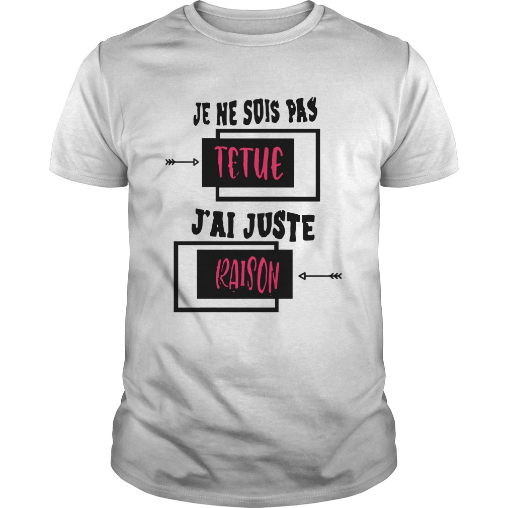 Je Ne Suis Pas Tetue Jai Juste Raison shirt