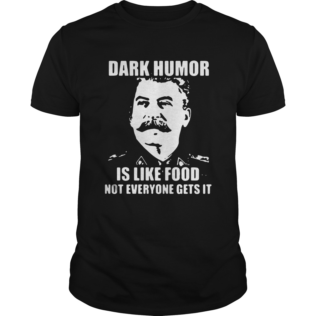 Joseph Stalin Dark Humor Is Like Food Not Everyone Gets It shirt