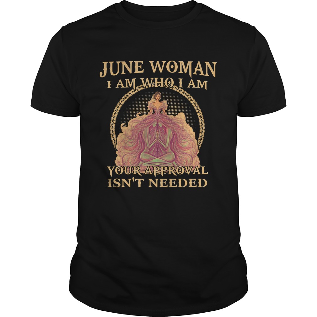 June woman I am who I am Your Approval Isnt Needed shirt