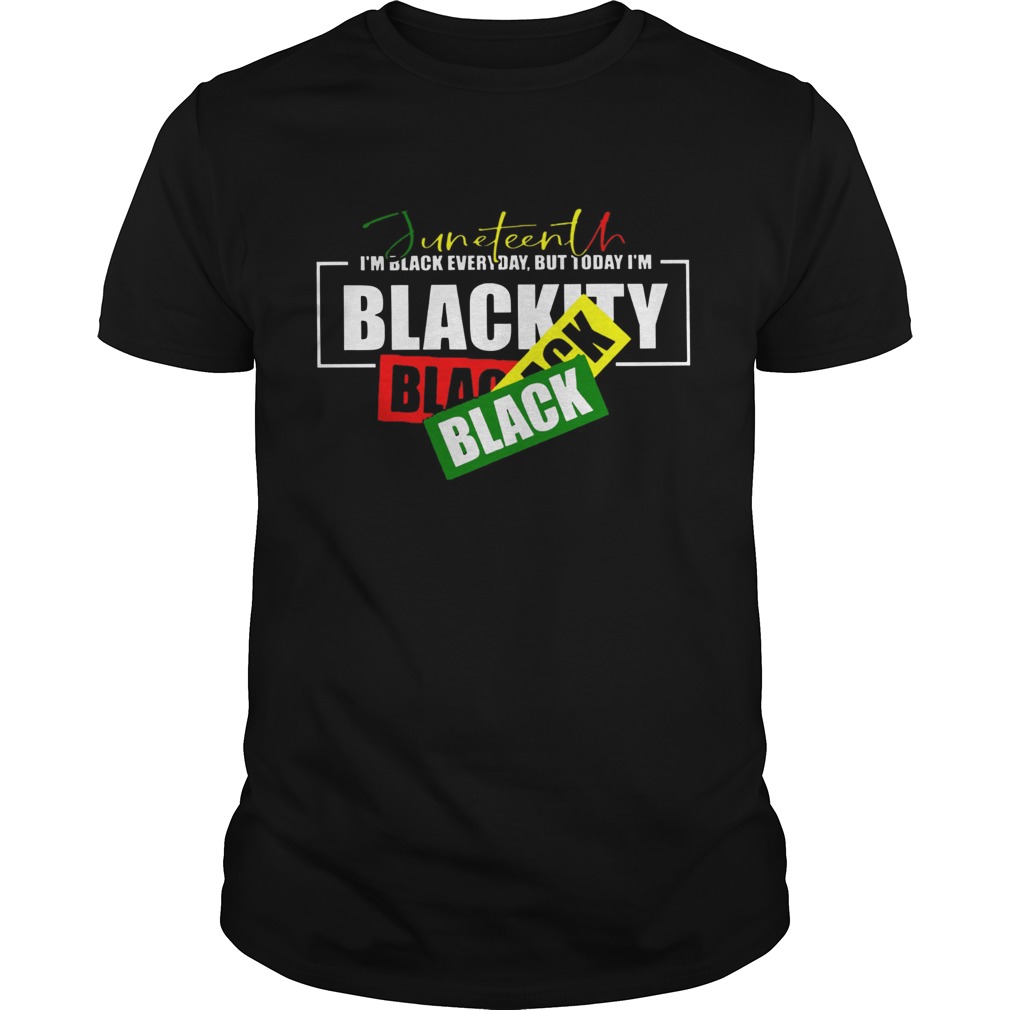 Juneteenth Im Black Everyday But Today Im Blackity Black shirt