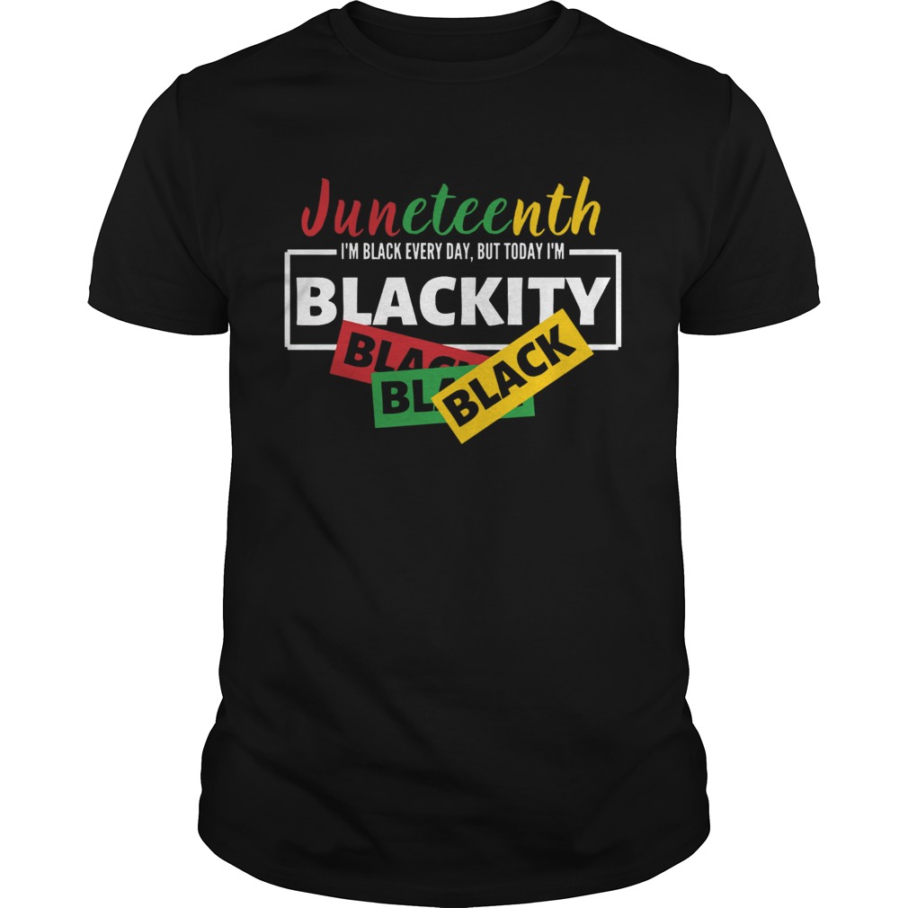 Juneteenth Im Black Everyday But Today Im Blackity Black shirt