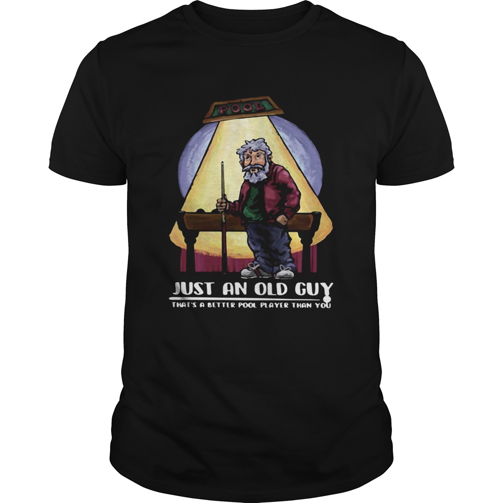 Just An Old Guy Thats A Better Pool Player Than You shirt