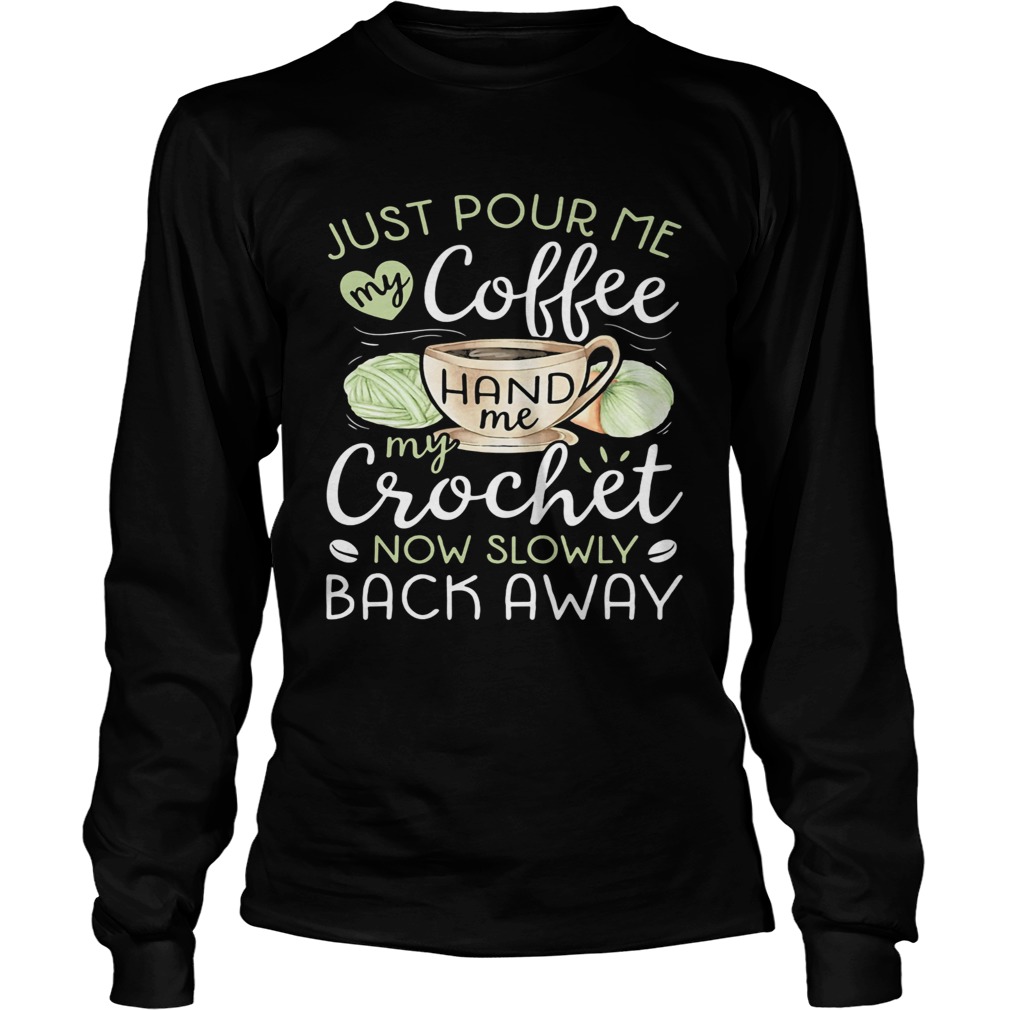 Just pour me my coffee hand me my crochet now slowly back away heart  Long Sleeve