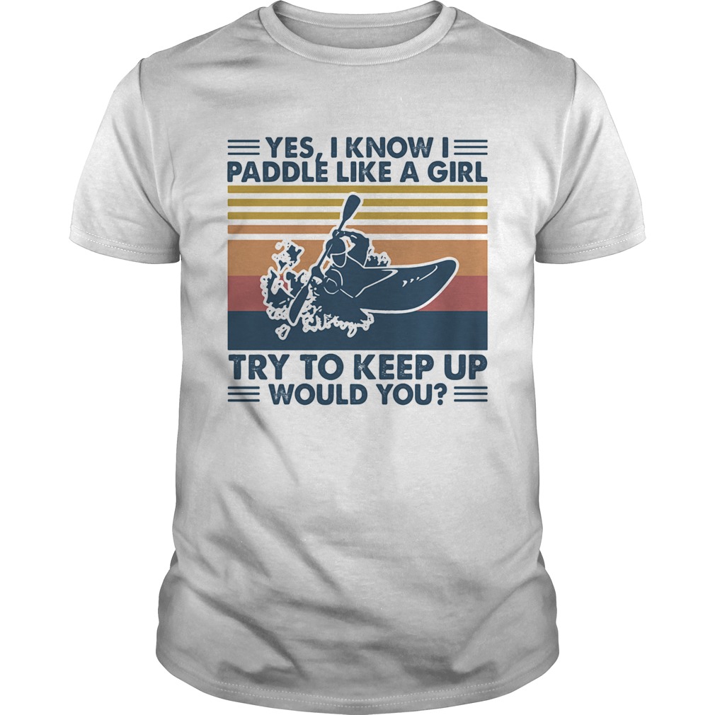 Kayak yes i know i paddle like a girl try to keep up would you vintage retro shirt