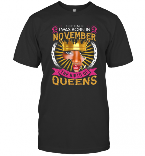 Keep Calm I Was Born In November The Birth Of Queens T-Shirt