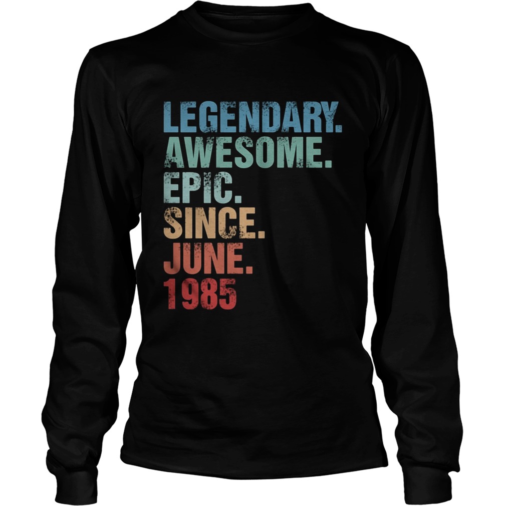 Legendary awesome epic since june 1985  Long Sleeve