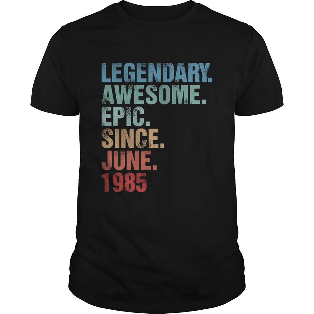 Legendary awesome epic since june 1985  Unisex