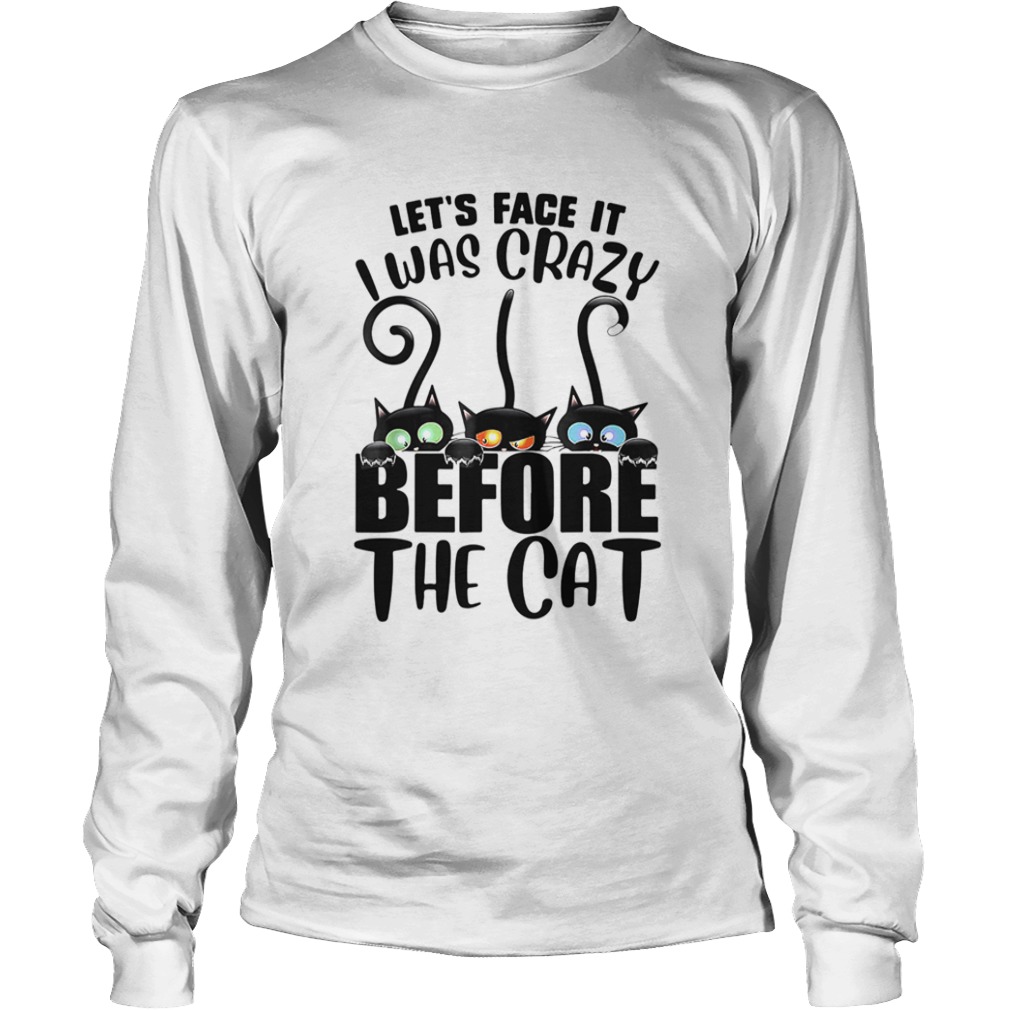 Lets Face It I Was Crazy Before The Cats  Long Sleeve