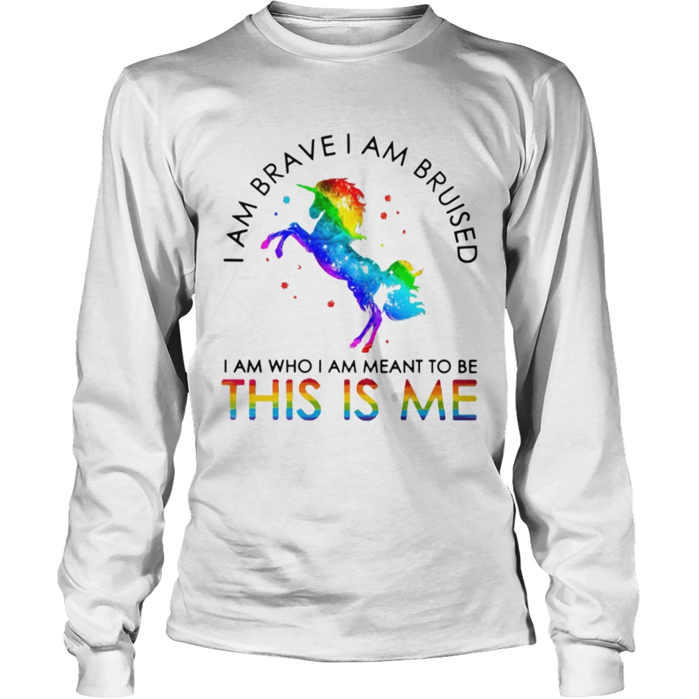 Lgbt Unicorn I Am Brave I Am Bruised I Am Who I Am Meant To Be This Is Me  Long Sleeve