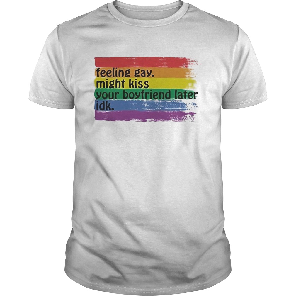 Lgbt feeling gay might kiss your boyfriend later idk shirt