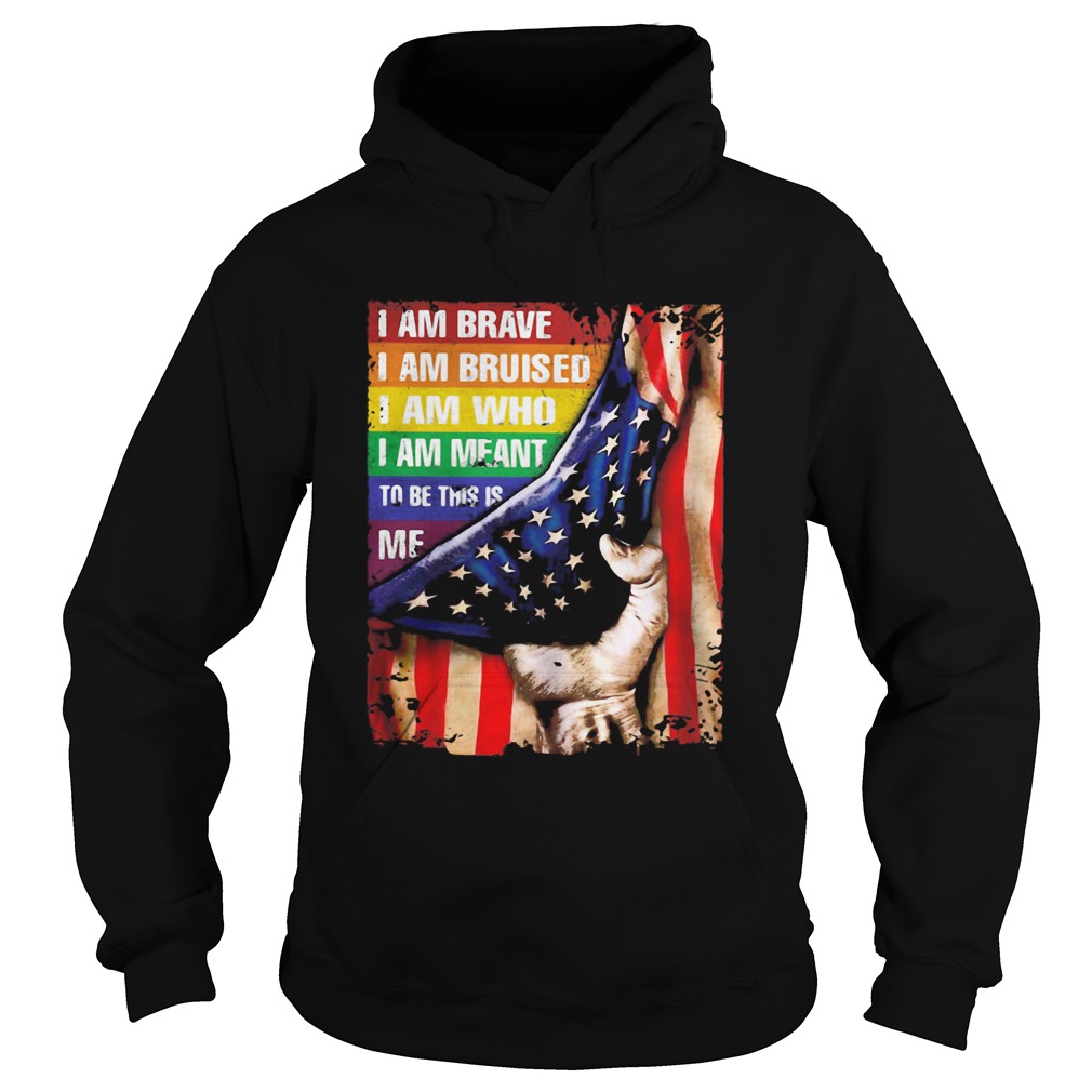 Lgbt i am brave i am bruised i am who i am meant to be this is me american flag independence day sh Hoodie