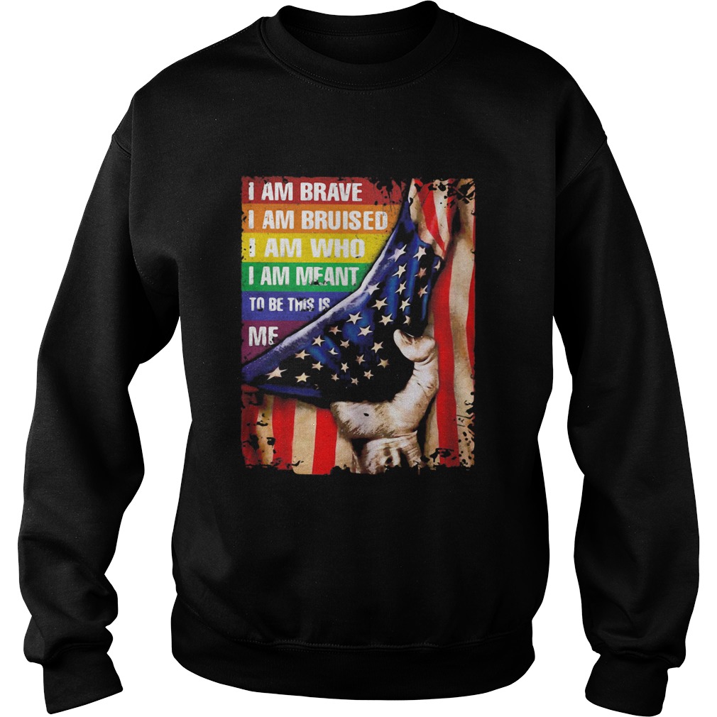 Lgbt i am brave i am bruised i am who i am meant to be this is me american flag independence day sh Sweatshirt