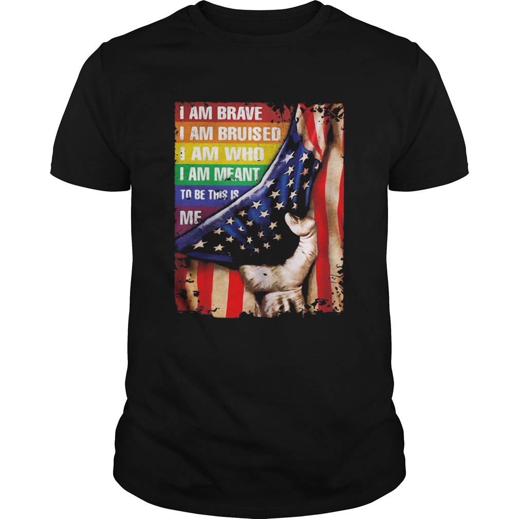 Lgbt i am brave i am bruised i am who i am meant to be this is me american flag independence day sh Unisex