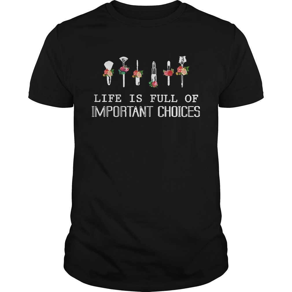 Life Is Full Of Important Choices shirt