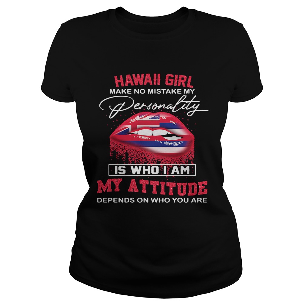 Lips hawaii girl make no mistake my personality is who i am my attitude depends on who you are shir Classic Ladies