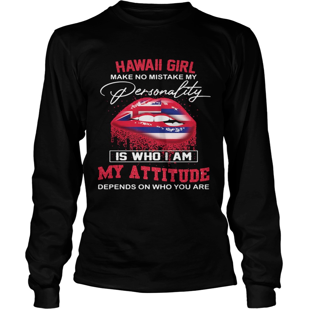 Lips hawaii girl make no mistake my personality is who i am my attitude depends on who you are shir Long Sleeve