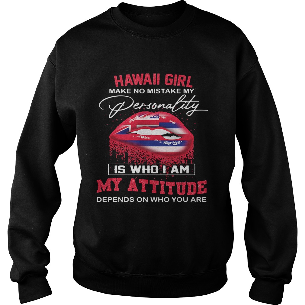 Lips hawaii girl make no mistake my personality is who i am my attitude depends on who you are shir Sweatshirt