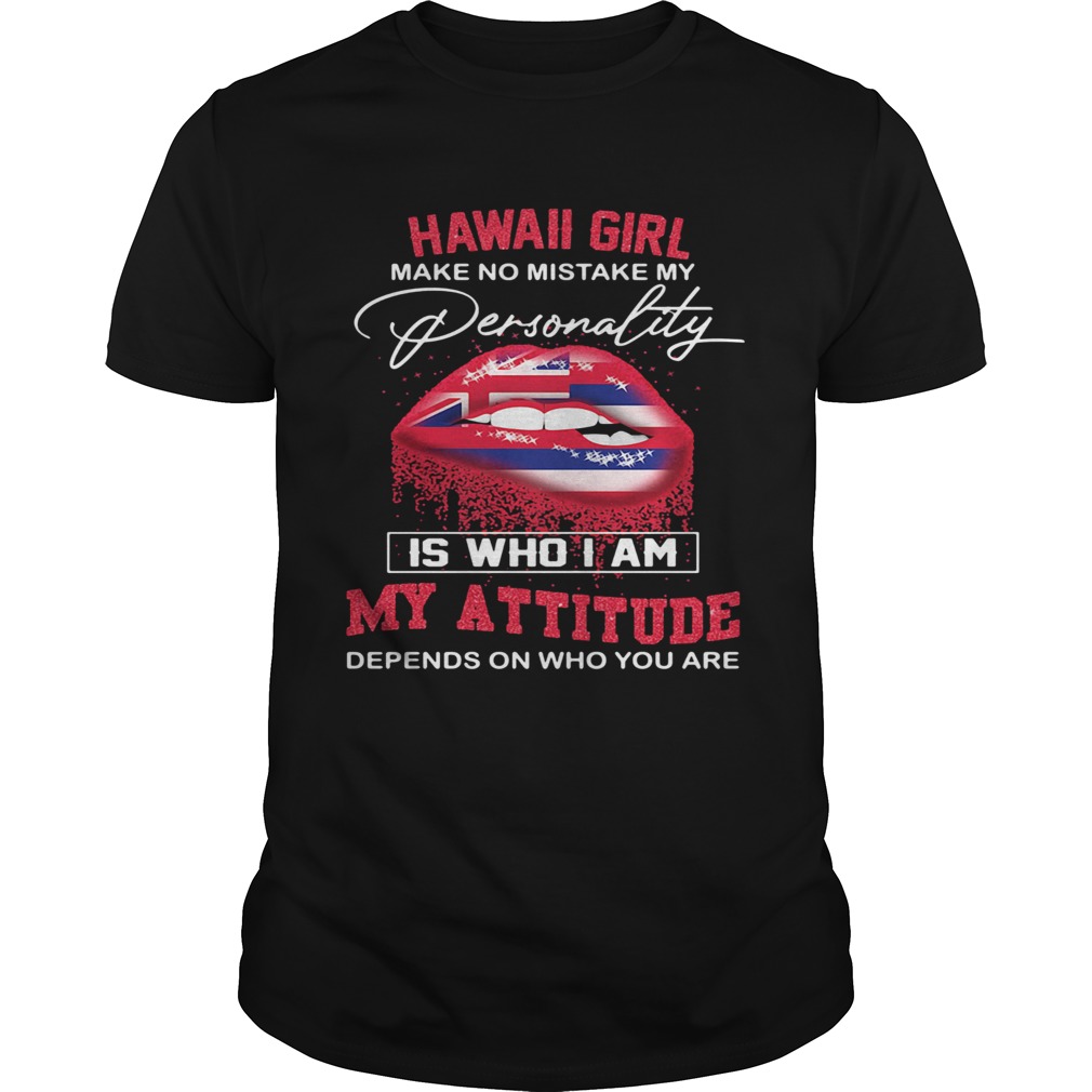 Lips hawaii girl make no mistake my personality is who i am my attitude depends on who you are shir Unisex