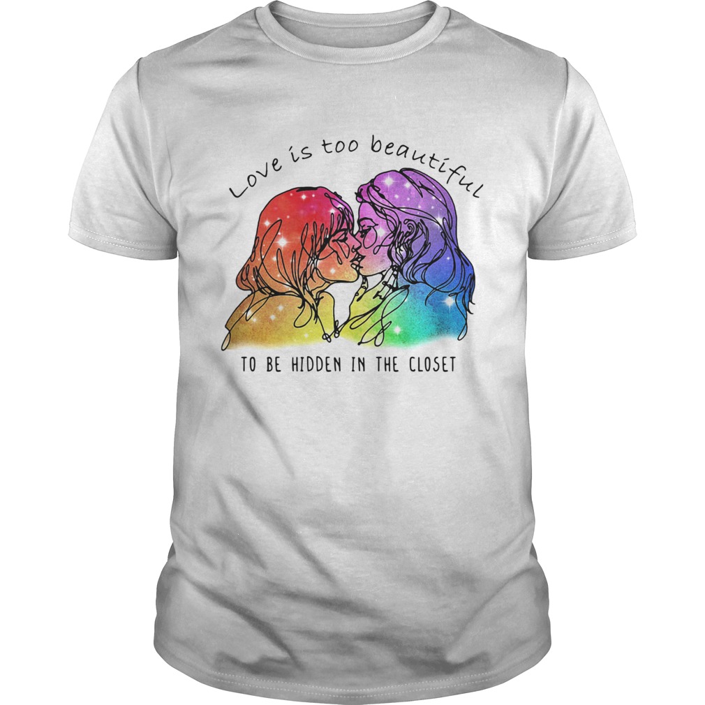 Love Is Too Beautiful To Be Hidden In The Closet LGBT shirt