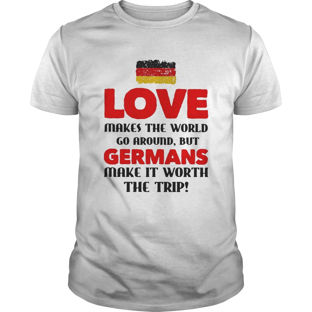 Love makes the world go around but germans make it worth the trip shirt