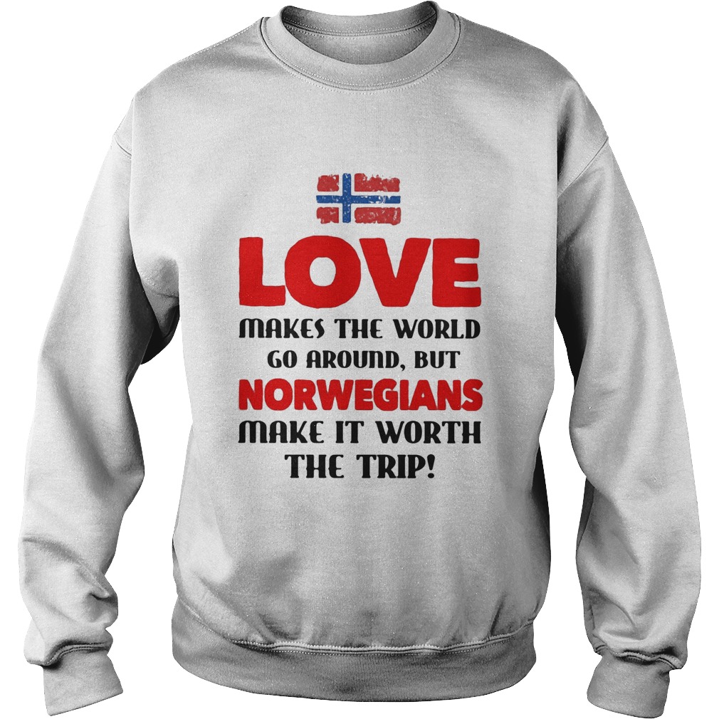 Love makes the world go around but norwegians make it worth the trip  Sweatshirt